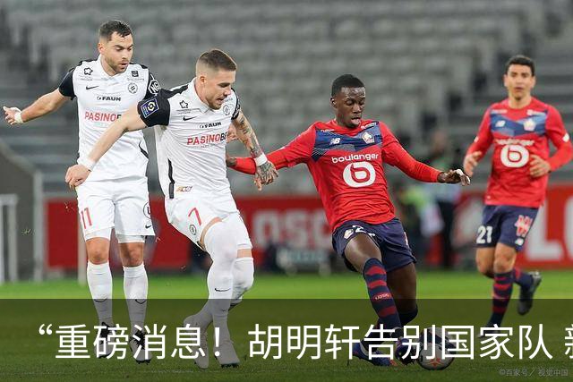 “重磅消息！胡明轩告别国家队 新MVP正式入驻中国男篮”