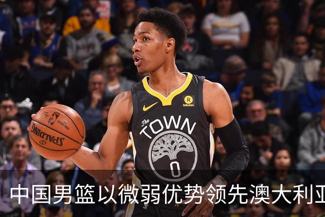 中国男篮以微弱优势领先澳大利亚，球员表现各有千秋