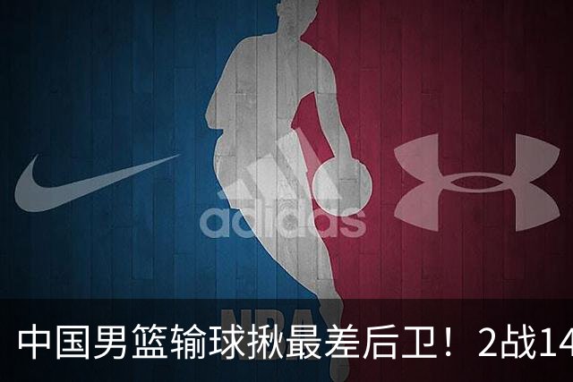 中国男篮输球揪最差后卫！2战14中3+5失误，球迷：没篮子有啥用？
