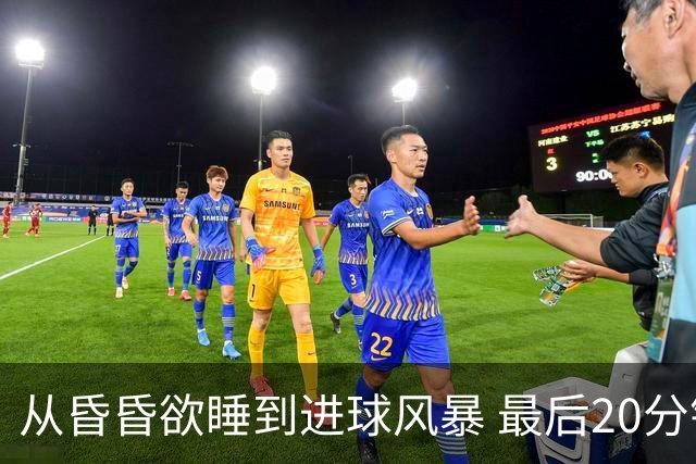 从昏昏欲睡到进球风暴 最后20分钟狂轰5粒进球成就盛宴