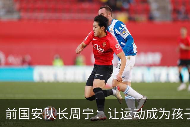 前国安队长周宁：让运动成为孩子一生的朋友