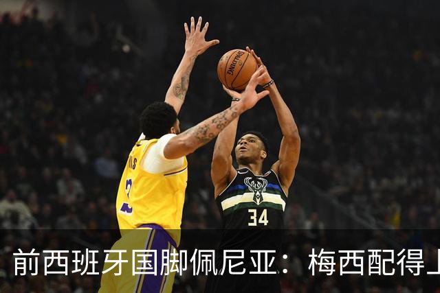 前西班牙国脚佩尼亚：梅西配得上金球奖，他的表现高于其他人