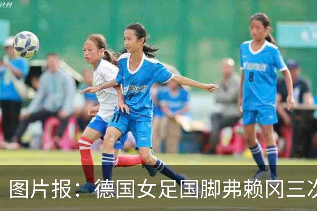 图片报：德国女足国脚弗赖冈三次错过检测，面临反兴奋剂调查