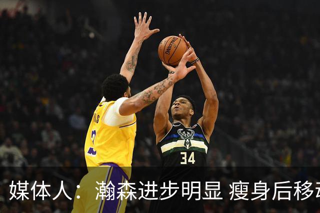 媒体人：瀚森进步明显 瘦身后移动能力加强 防守是大问题但提升了