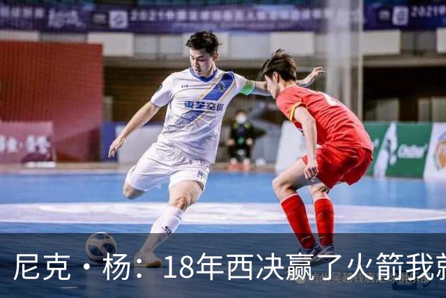 尼克·杨：18年西决赢了火箭我就开香槟了 我们知道肯定能赢骑士