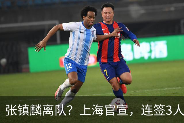 张镇麟离队？上海官宣，连签3人，1顶薪合同+1个C类+1个B类