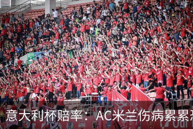 意大利杯赔率：AC米兰伤病累累恐难敌国米