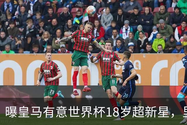 曝皇马有意世界杯18岁超新星，里尔标价7000万欧元，曼联准备截胡