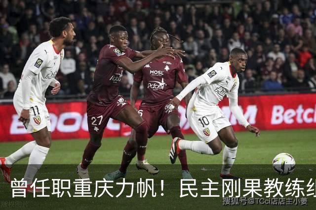 曾任职重庆力帆！民主刚果教练组成员：希望带队到龙兴足球场作战