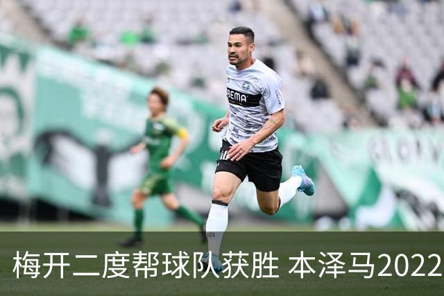 梅开二度帮球队获胜 本泽马2022年直接参与40球