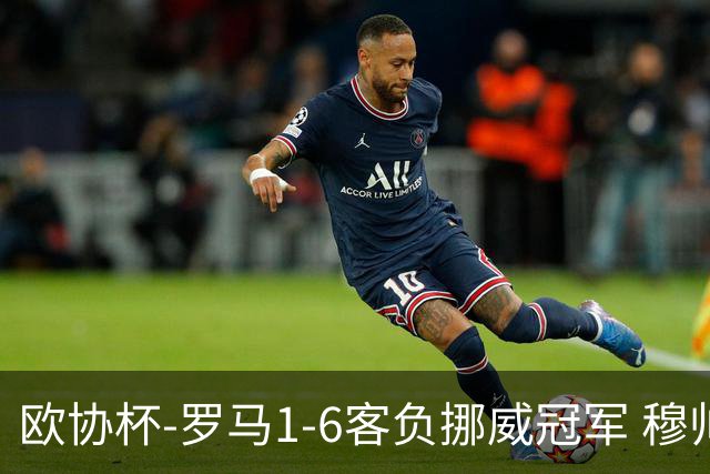 欧协杯-罗马1-6客负挪威冠军 穆帅近5客场4遭败绩