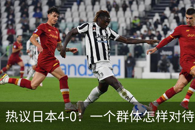 热议日本4-0：一个群体怎样对待足球 足球就怎样对待他们
