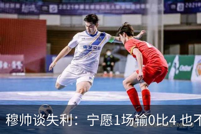 穆帅谈失利：宁愿1场输0比4 也不愿4场输0比1