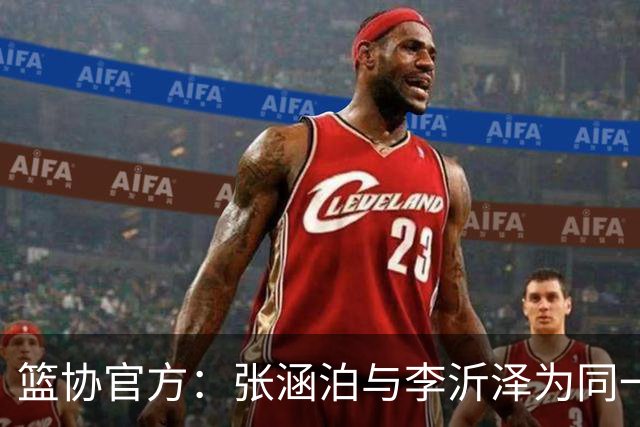 篮协官方：张涵泊与李沂泽为同一人 虚报年龄被禁赛三年