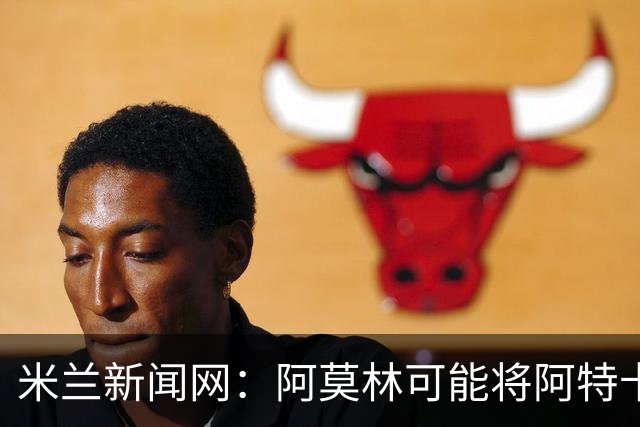 米兰新闻网：阿莫林可能将阿特卡梅按照波罗、门德斯的模版改造