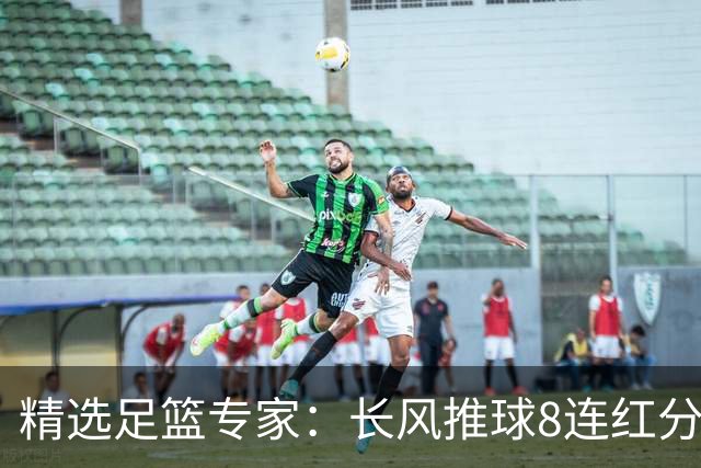 精选足篮专家：长风推球8连红分析足彩