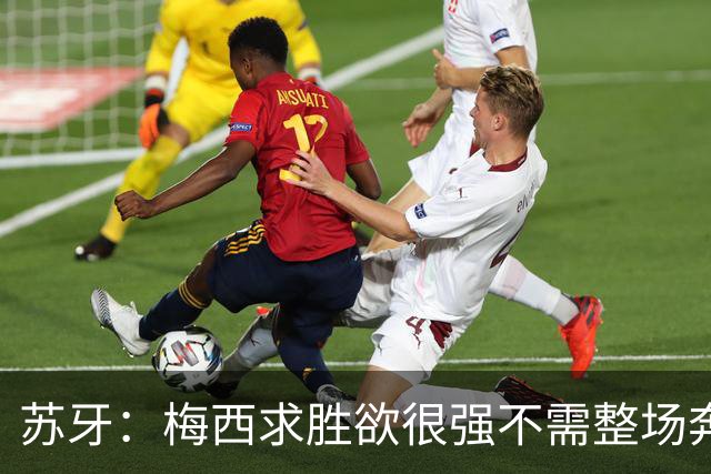 苏牙：梅西求胜欲很强不需整场奔跑，思维速度比跑动最多的快千倍