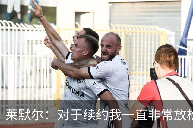 莱默尔：对于续约我一直非常放松和从容，完成续约让我很高兴