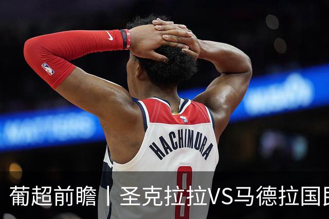 葡超前瞻丨圣克拉拉VS马德拉国民：海岛德比，谁主沉浮？