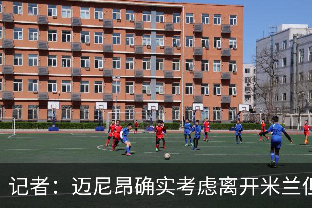 记者：迈尼昂确实考虑离开米兰但只去豪门，将与阿莫林面对面沟通