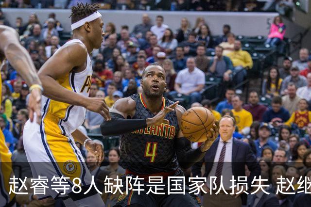 赵睿等8人缺阵是国家队损失 赵继伟：人员搭配是难题