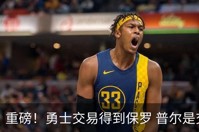 重磅！勇士交易得到保罗 普尔是交易筹码之一