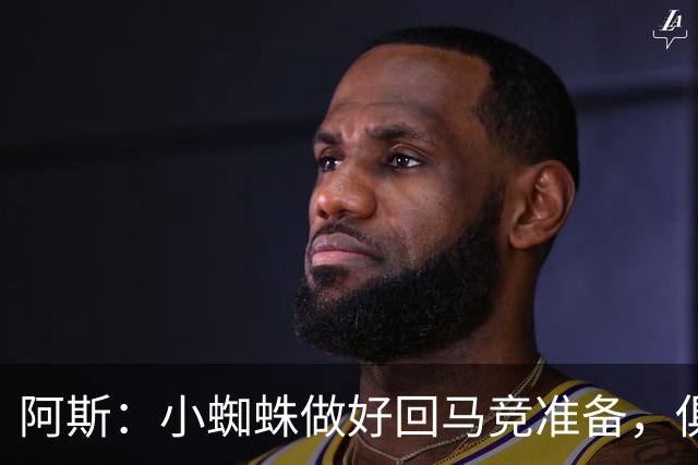 阿斯：小蜘蛛做好回马竞准备，俱乐部也会尽力帮助他顺利回归