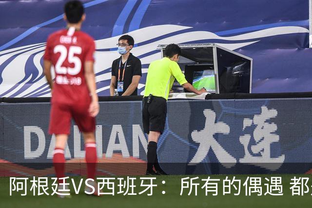 阿根廷VS西班牙：所有的偶遇 都是久别重逢