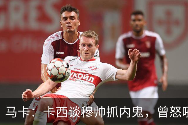 马卡：卡西谈穆帅抓内鬼，曾怒吼掀翻更衣室