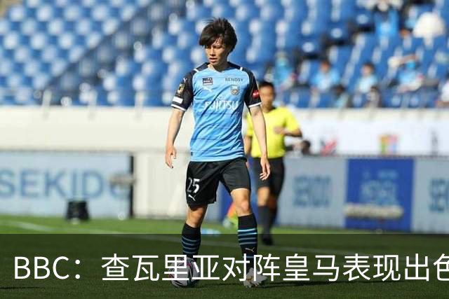 BBC：查瓦里亚对阵皇马表现出色，促使阿隆索为切尔西签下他