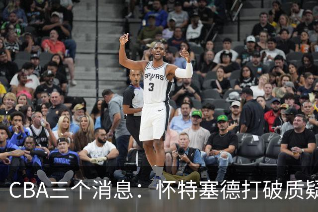CBA三个消息：怀特塞德打破质疑，郭艾伦正式签约，范子铭申请交易