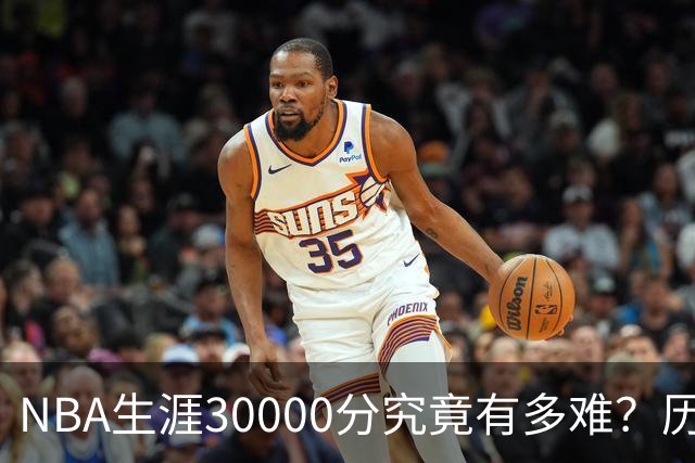 NBA生涯30000分究竟有多难？历史仅8人做到，现役仅2人上榜