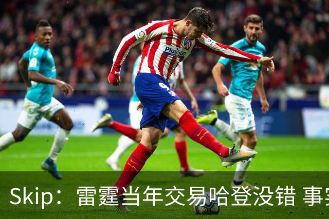 Skip：雷霆当年交易哈登没错 事实证明杜兰特搭档威少没法夺冠