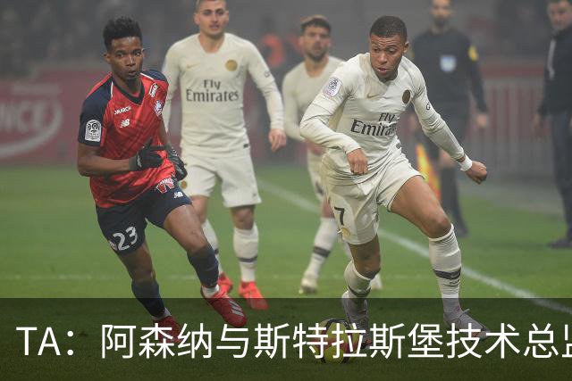 TA：阿森纳与斯特拉斯堡技术总监会面，后者可能出任青训主管